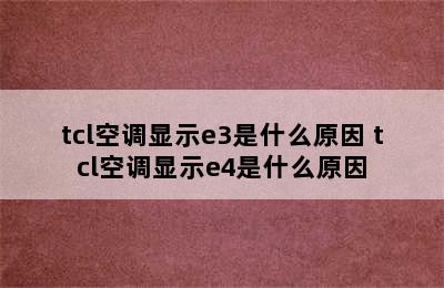 tcl空调显示e3是什么原因 tcl空调显示e4是什么原因